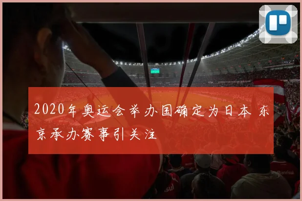 2020年奥运会举办国确定为日本 东京承办赛事引关注