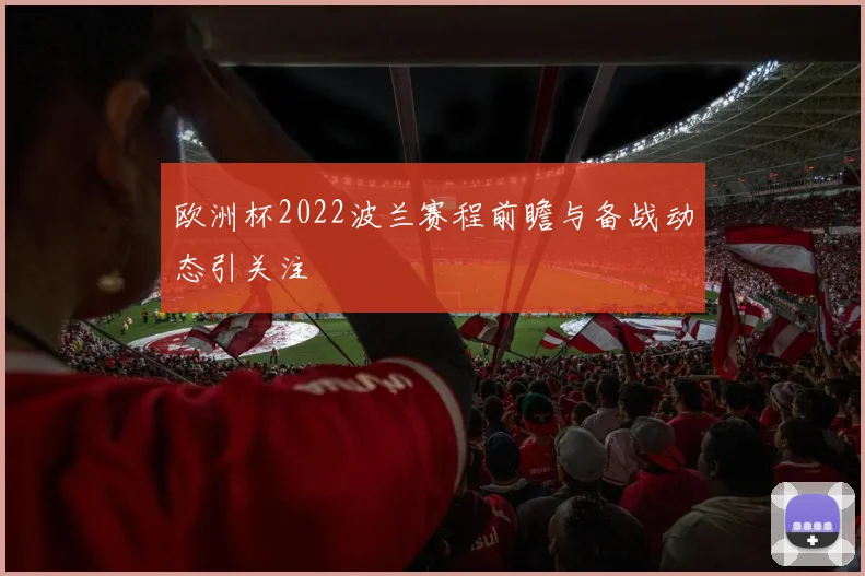 欧洲杯2022波兰赛程前瞻与备战动态引关注
