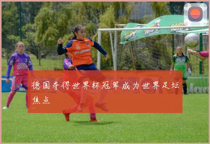 德国夺得世界杯冠军成为世界足坛焦点
