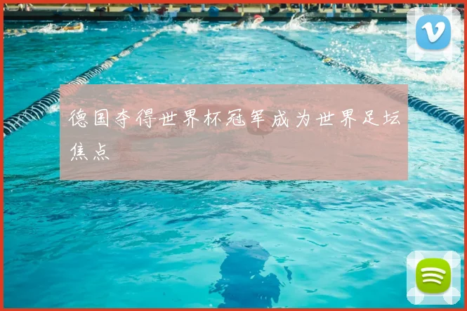 德国夺得世界杯冠军成为世界足坛焦点