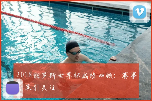 2018俄罗斯世界杯成绩回顾：赛事结果引关注