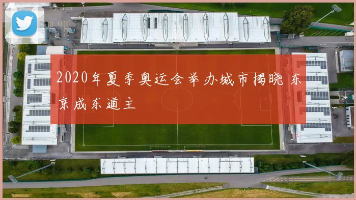 2020年夏季奥运会举办城市揭晓 东京成东道主