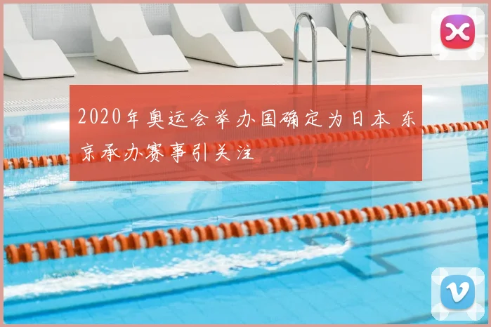 2020年奥运会举办国确定为日本 东京承办赛事引关注
