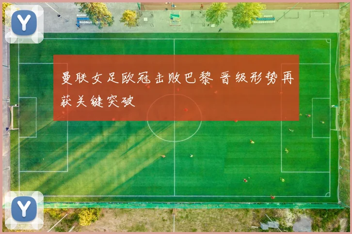 曼联女足欧冠击败巴黎 晋级形势再获关键突破