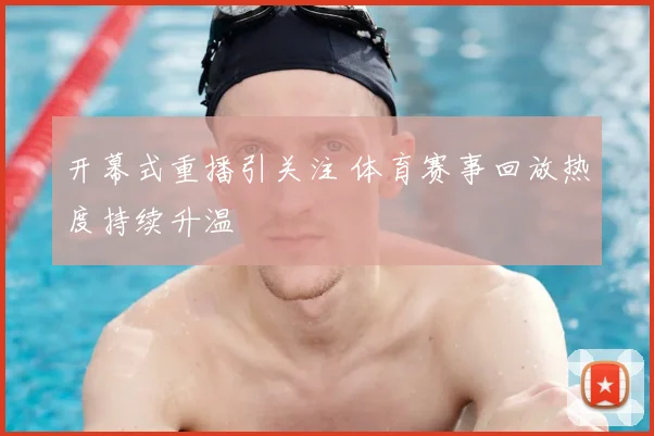 开幕式重播引关注 体育赛事回放热度持续升温