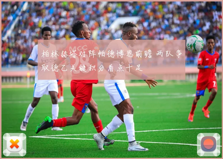 柏林赫塔对阵帕德博恩前瞻 两队争取德乙关键积分看点十足
